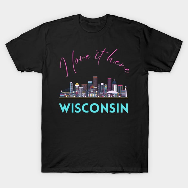 I love it there Wisconsin gift Madison skyline Green Bay, Eau Claire Janesville graphic tee T-Shirt by BoogieCreates